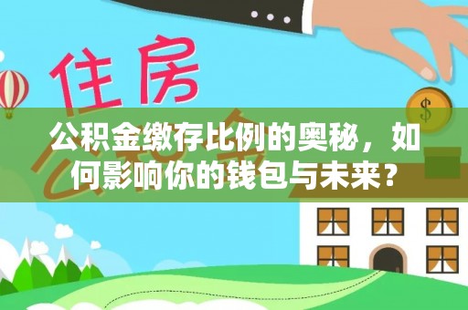 新郑公积金缴存比例的奥秘，如何影响你的钱包与未来？