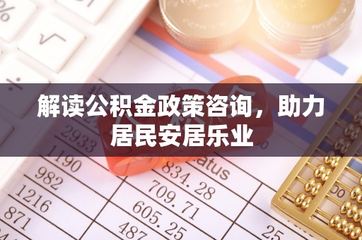 新郑解读公积金政策咨询，助力居民安居乐业