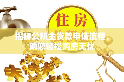 新郑揭秘公积金贷款申请流程，助您轻松购房无忧