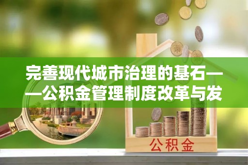 新郑完善现代城市治理的基石——公积金管理制度改革与发展