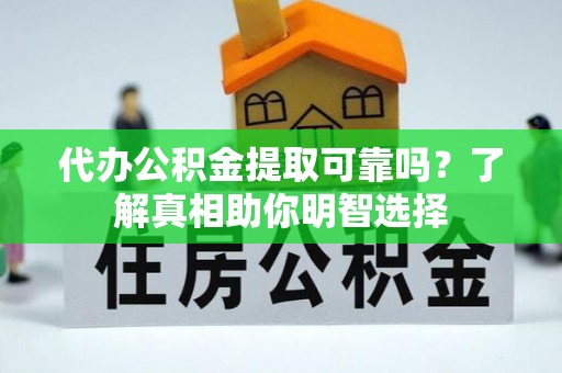 新郑代办公积金提取可靠吗？了解真相助你明智选择
