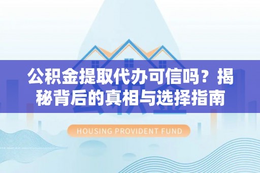 新郑公积金提取代办可信吗？揭秘背后的真相与选择指南