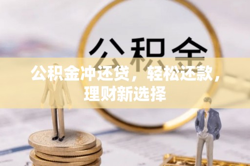新郑公积金冲还贷，轻松还款，理财新选择