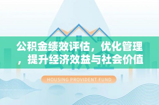 新郑公积金绩效评估，优化管理，提升经济效益与社会价值