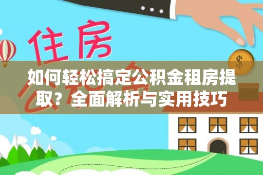 新郑如何轻松搞定公积金租房提取？全面解析与实用技巧