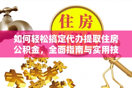 新郑如何轻松搞定代办提取住房公积金，全面指南与实用技巧