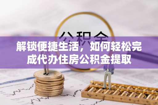 新郑解锁便捷生活，如何轻松完成代办住房公积金提取