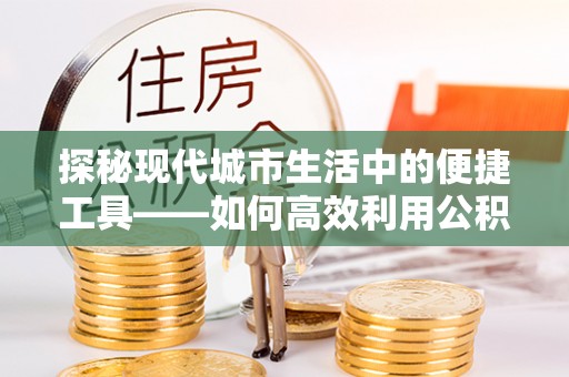新郑探秘现代城市生活中的便捷工具——如何高效利用公积金服务网点查询功能