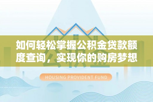 新郑如何轻松掌握公积金贷款额度查询，实现你的购房梦想
