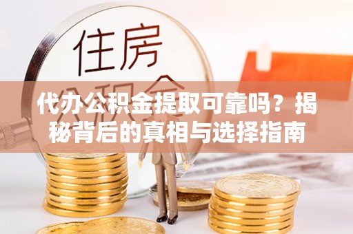 新郑代办公积金提取可靠吗？揭秘背后的真相与选择指南