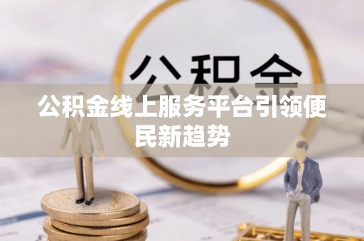 新郑公积金线上服务平台引领便民新趋势