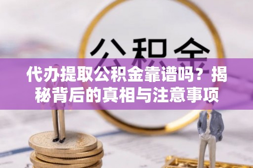 新郑代办提取公积金靠谱吗？揭秘背后的真相与注意事项