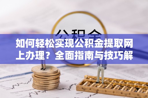 新郑如何轻松实现公积金提取网上办理？全面指南与技巧解析