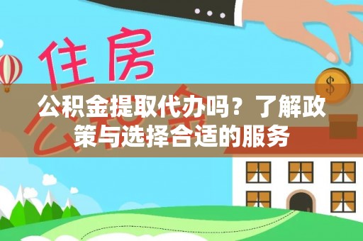 新郑公积金提取代办吗？了解政策与选择合适的服务