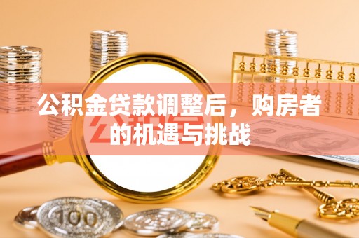 新郑公积金贷款调整后，购房者的机遇与挑战