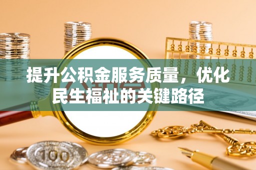 新郑提升公积金服务质量，优化民生福祉的关键路径