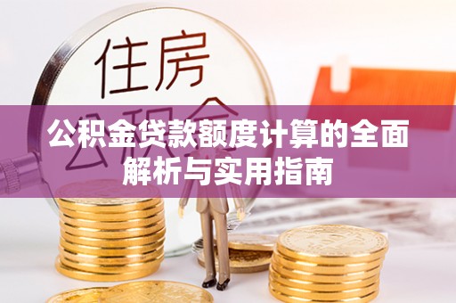 新郑公积金贷款额度计算的全面解析与实用指南