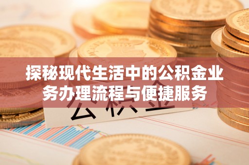 新郑探秘现代生活中的公积金业务办理流程与便捷服务