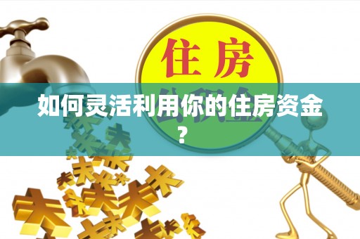 新郑如何灵活利用你的住房资金？