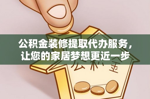 新郑公积金装修提取代办服务，让您的家居梦想更近一步