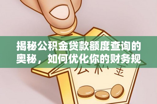 新郑揭秘公积金贷款额度查询的奥秘，如何优化你的财务规划