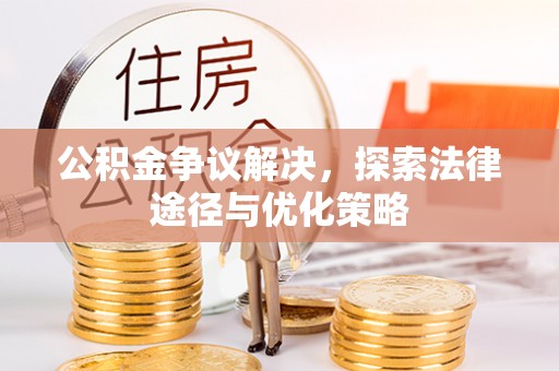 新郑公积金争议解决，探索法律途径与优化策略