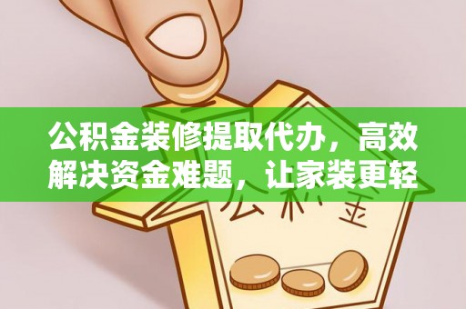 新郑公积金装修提取代办，高效解决资金难题，让家装更轻松