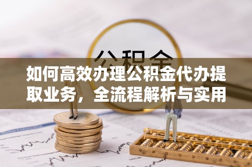 新郑如何高效办理公积金代办提取业务，全流程解析与实用技巧