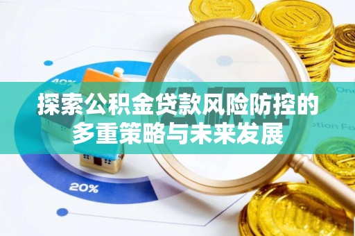 新郑探索公积金贷款风险防控的多重策略与未来发展