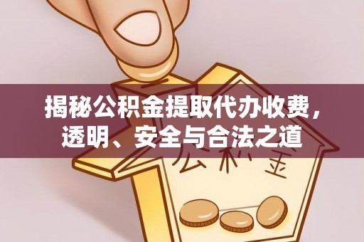 新郑揭秘公积金提取代办收费，透明、安全与合法之道