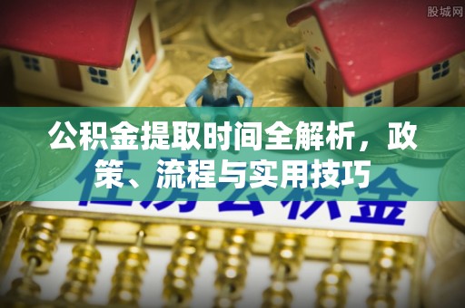 新郑公积金提取时间全解析，政策、流程与实用技巧