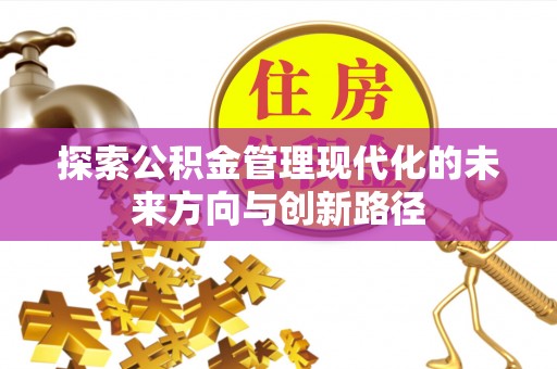 新郑探索公积金管理现代化的未来方向与创新路径