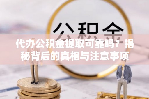 新郑代办公积金提取可靠吗？揭秘背后的真相与注意事项