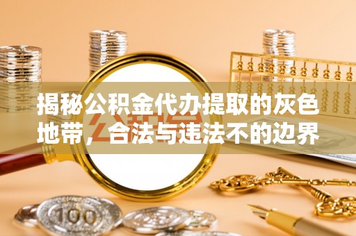 新郑揭秘公积金代办提取的灰色地带，合法与违法不的边界