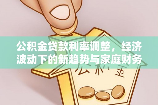新郑公积金贷款利率调整，经济波动下的新趋势与家庭财务规划