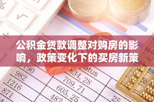 新郑公积金贷款调整对购房的影响，政策变化下的买房新策略