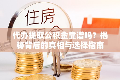 新郑代办提取公积金靠谱吗？揭秘背后的真相与选择指南