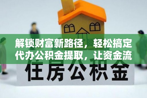 新郑解锁财富新路径，轻松搞定代办公积金提取，让资金流动更高效