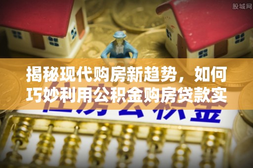 新郑揭秘现代购房新趋势，如何巧妙利用公积金购房贷款实现梦想家园