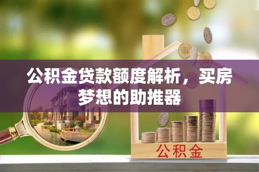 新郑公积金贷款额度解析，买房梦想的助推器