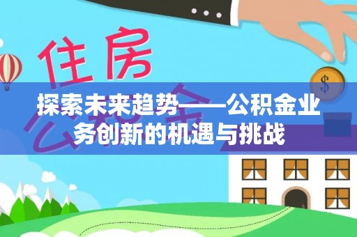 新郑探索未来趋势——公积金业务创新的机遇与挑战