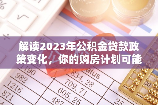 新郑解读2023年公积金贷款政策变化，你的购房计划可能因此受益
