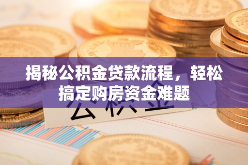 新郑揭秘公积金贷款流程，轻松搞定购房资金难题