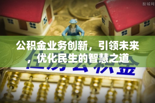 新郑公积金业务创新，引领未来，优化民生的智慧之道