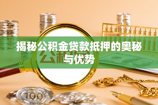 新郑揭秘公积金贷款抵押的奥秘与优势