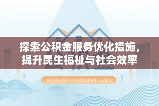 新郑探索公积金服务优化措施，提升民生福祉与社会效率