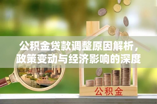 新郑公积金贷款调整原因解析，政策变动与经济影响的深度探讨
