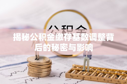 新郑揭秘公积金缴存基数调整背后的秘密与影响