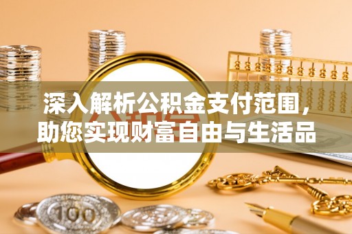 新郑深入解析公积金支付范围，助您实现财富自由与生活品质提升