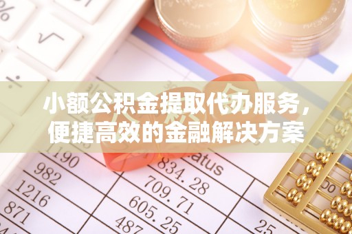 新郑小额公积金提取代办服务，便捷高效的金融解决方案
